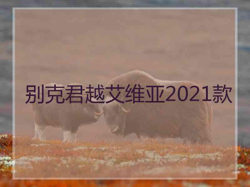 别克君越艾维亚2021款