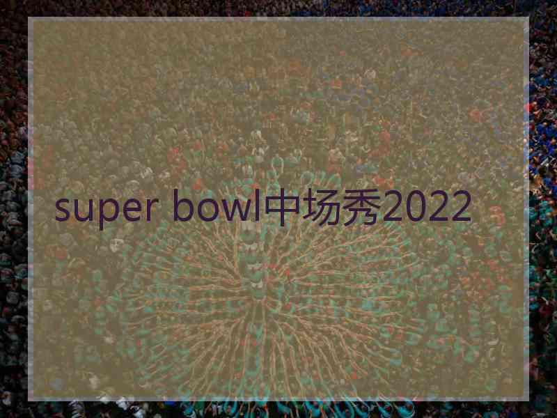 super bowl中场秀2022