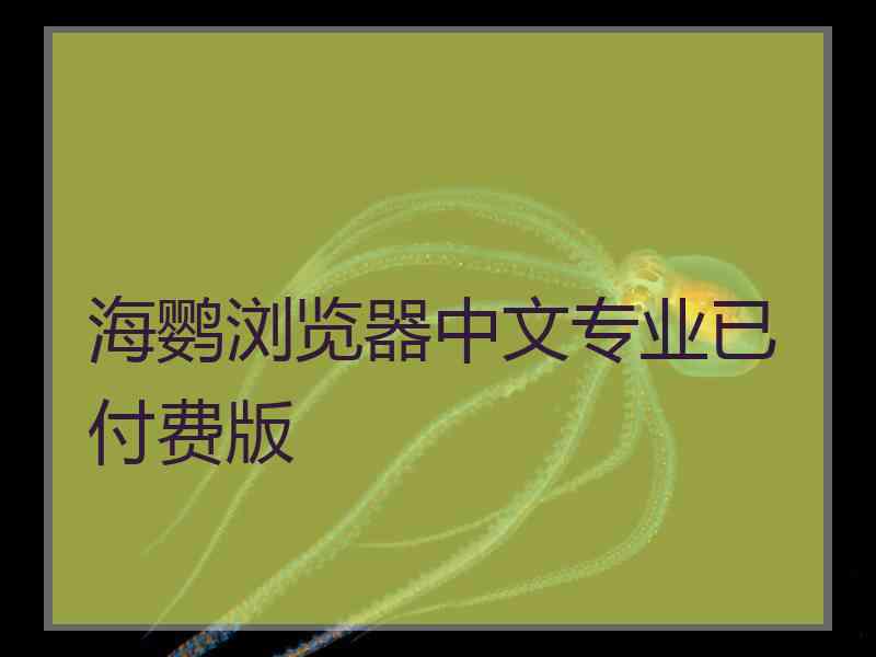 海鹦浏览器中文专业已付费版