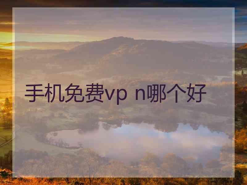 手机免费vp n哪个好