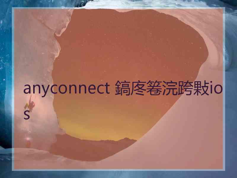 anyconnect 鎬庝箞浣跨敤ios