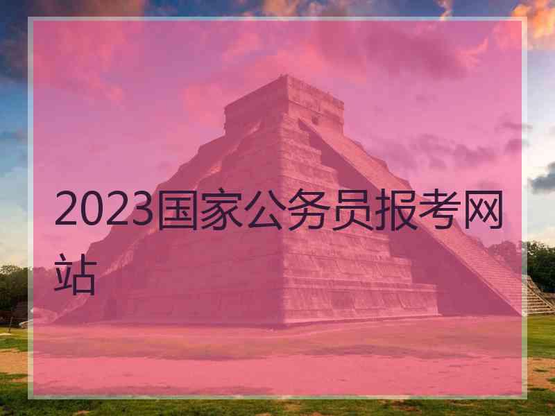 2023国家公务员报考网站