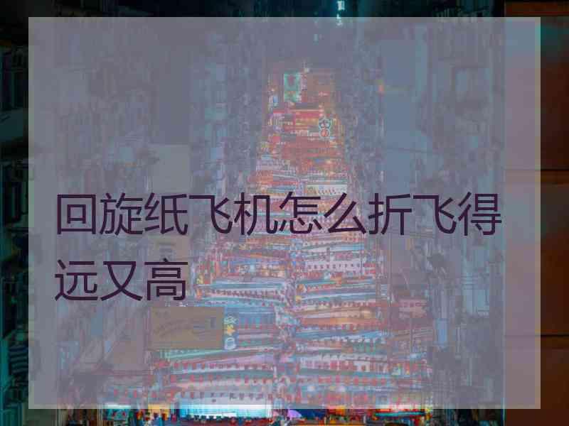 回旋纸飞机怎么折飞得远又高