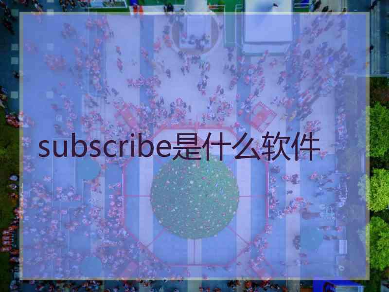 subscribe是什么软件