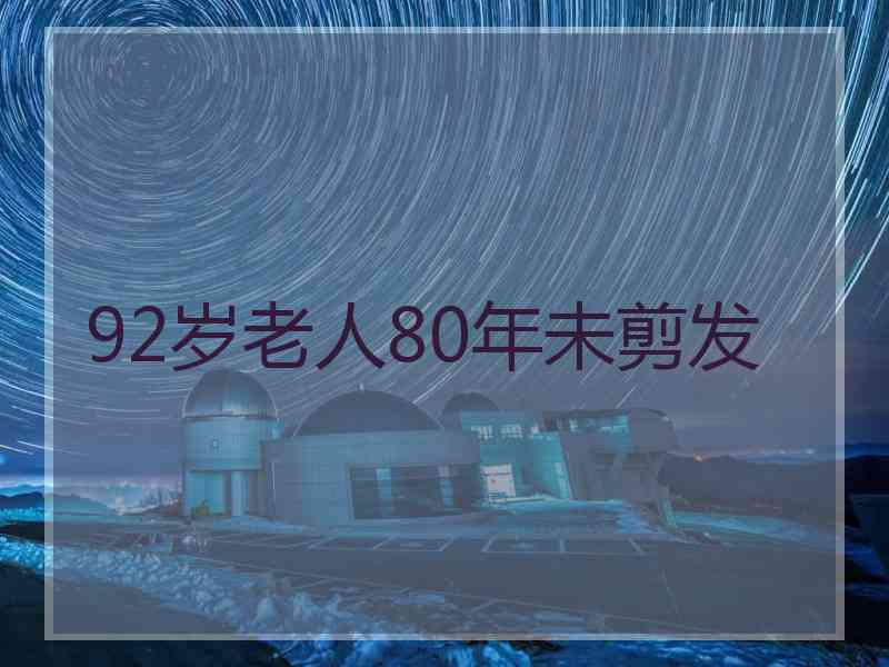 92岁老人80年未剪发