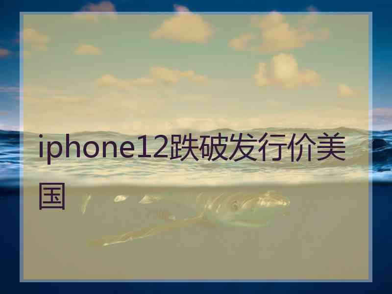 iphone12跌破发行价美国