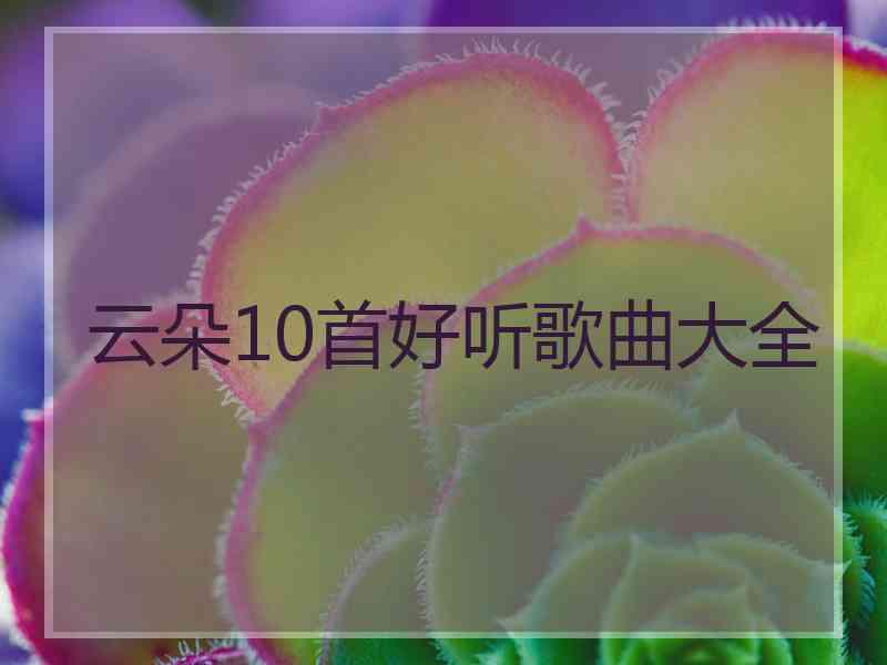 云朵10首好听歌曲大全