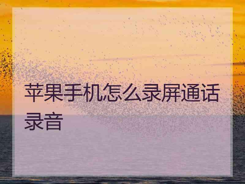 苹果手机怎么录屏通话录音