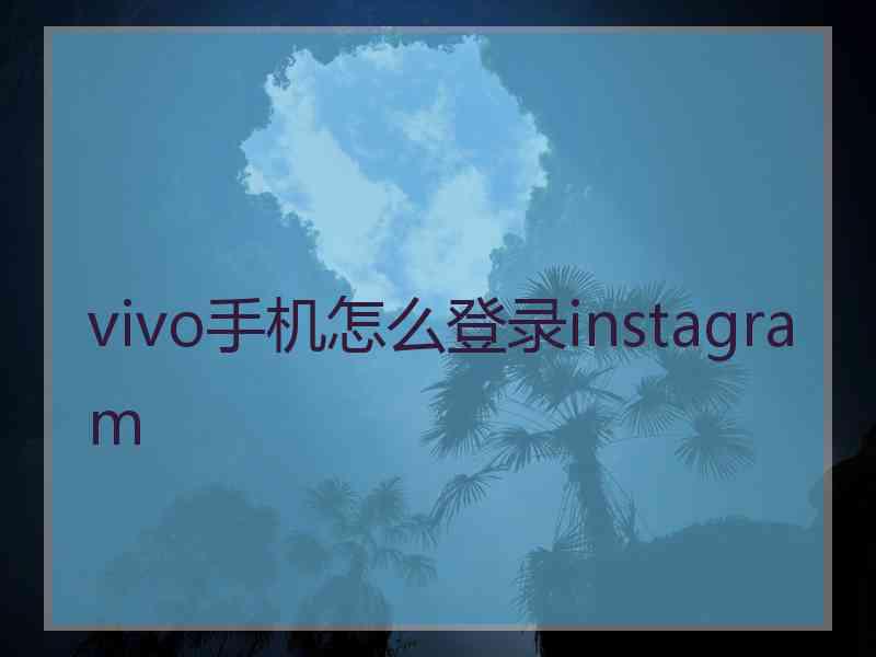 vivo手机怎么登录instagram