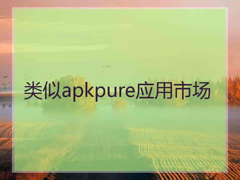 类似apkpure应用市场