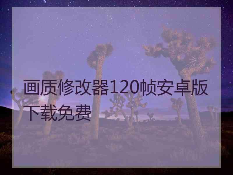 画质修改器120帧安卓版下载免费