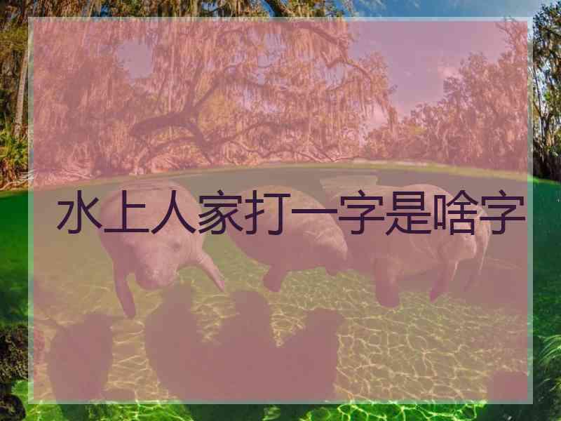 水上人家打一字是啥字