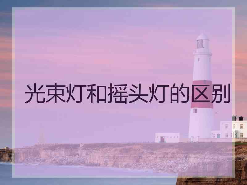 光束灯和摇头灯的区别