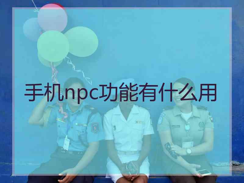 手机npc功能有什么用