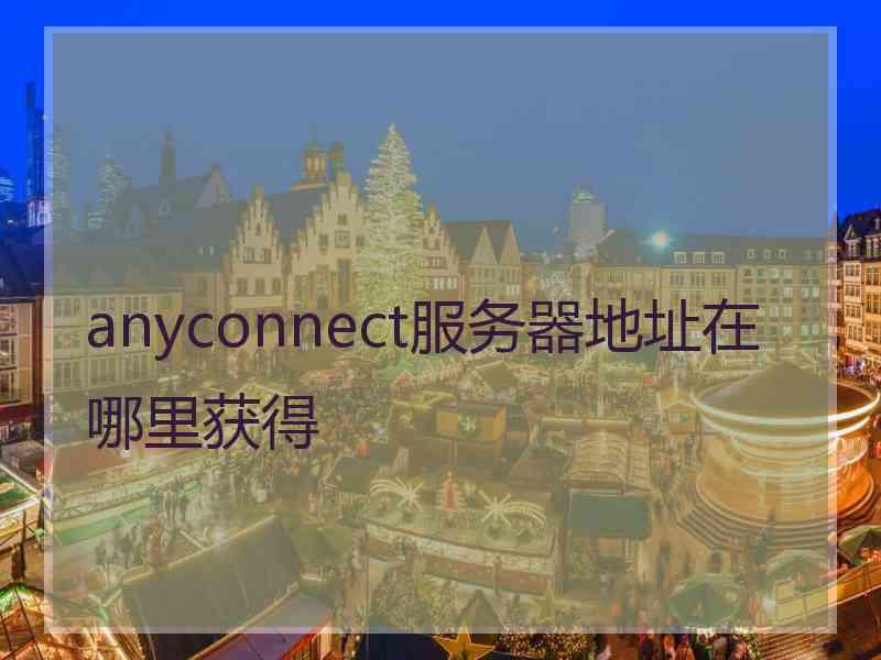 anyconnect服务器地址在哪里获得