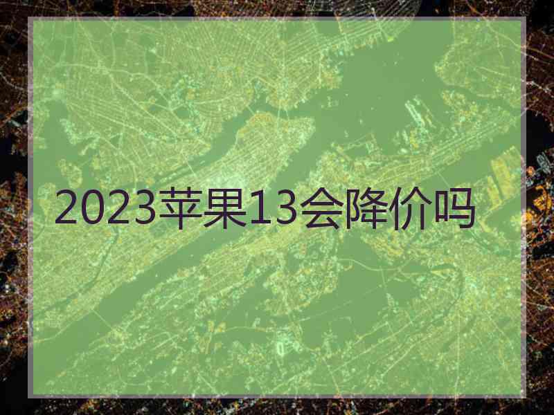 2023苹果13会降价吗