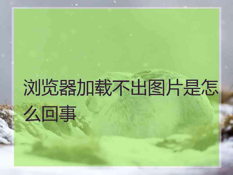 浏览器加载不出图片是怎么回事