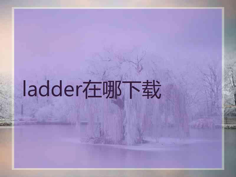 ladder在哪下载