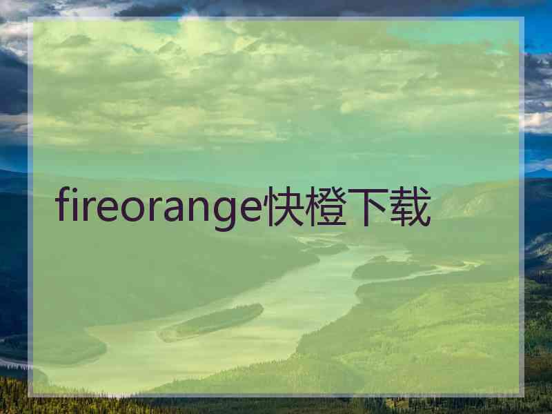 fireorange快橙下载