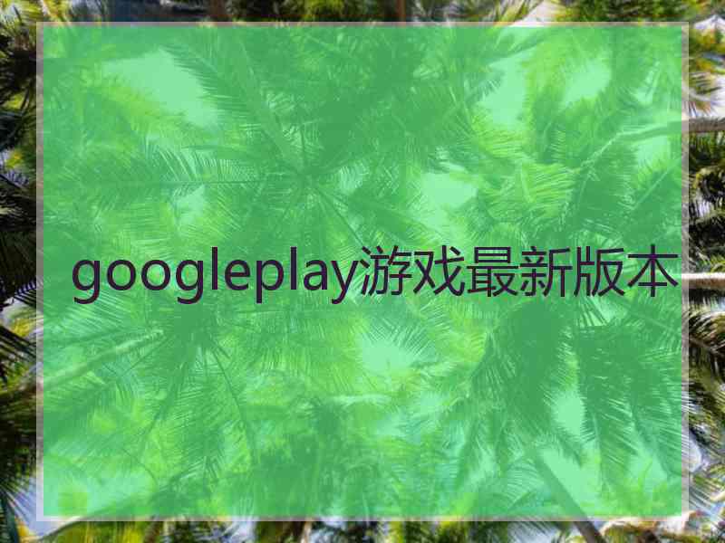 googleplay游戏最新版本