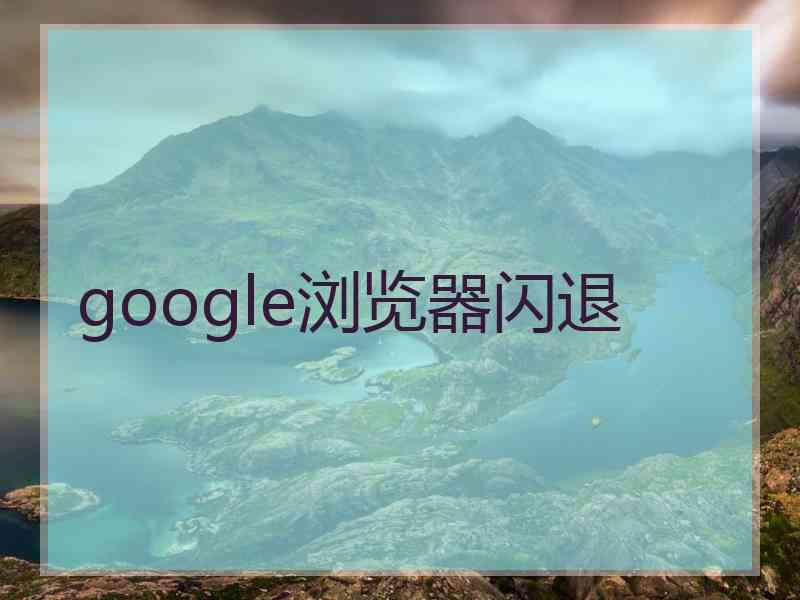 google浏览器闪退