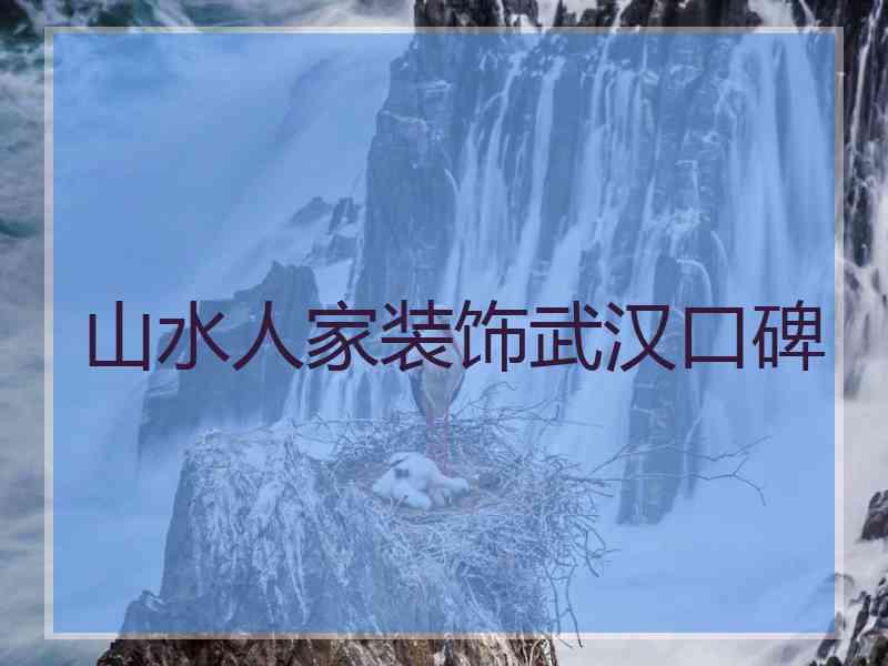 山水人家装饰武汉口碑