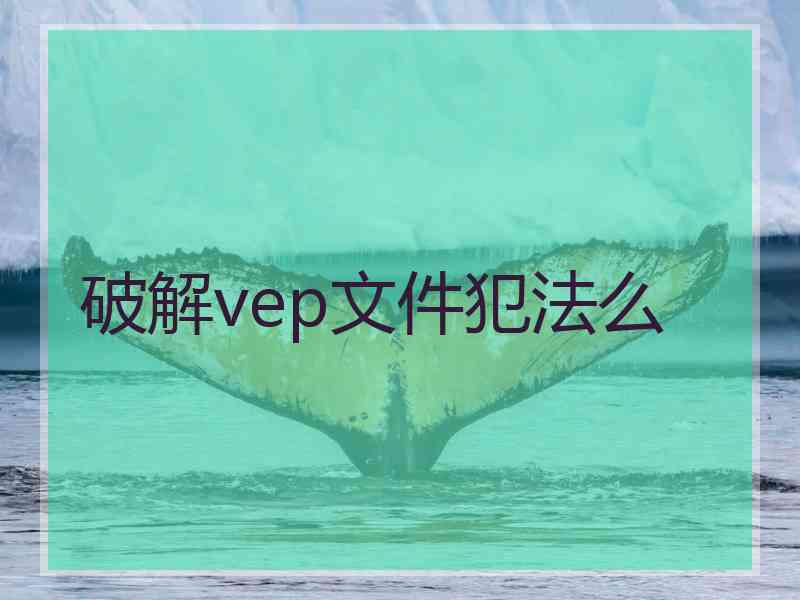 破解vep文件犯法么