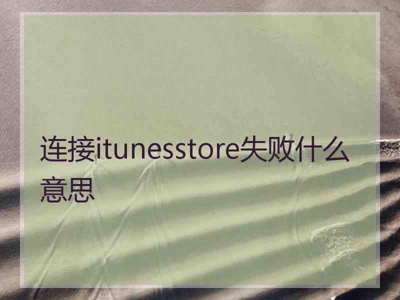 连接itunesstore失败什么意思