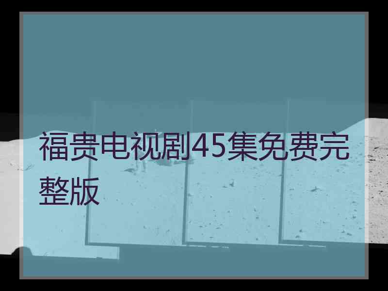 福贵电视剧45集免费完整版